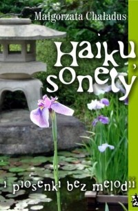 Małgorzata Chaładus - Haiku, sonety i piosenki bez melodii