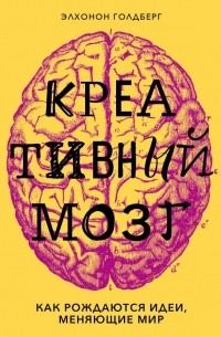 Элхонот Голдберг - Креативный мозг. Как рождаются идеи, меняющие мир