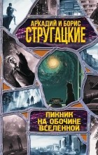 Аркадий и Борис Стругацкие - Пикник на обочине вселенной (сборник)