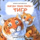 Ирина Зартайская - Когда твой папа тигр