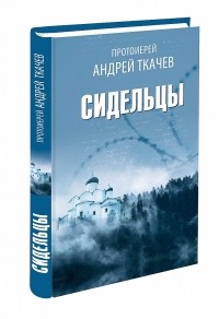 протоиерей Андрей Ткачев - Сидельцы