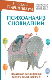 Геннадий Старшенбаум - Психоанализ сновидений. Практикум расшифровки тайного языка нашего Я