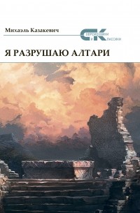 Михаэль Казакевич - Я разрушаю алтари