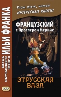 Проспер Мериме - Французский с Проспером Мериме. Этрусская ваза / Prosper Mérimée. Le vase étrusque (сборник)