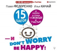Павел Федоренко - 15 шагов от паники и страха к свободе и счастью. И – don’t worry! bе happy!