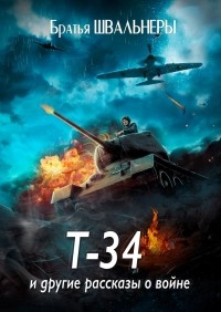 Братья Швальнеры - Т-34 и другие рассказы о войне