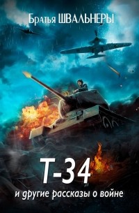 Братья Швальнеры - Т-34 и другие рассказы о войне