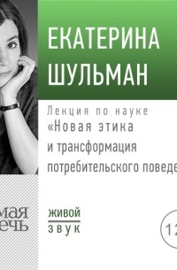 Екатерина Шульман - Лекция «Новая этика и трансформация потребительского поведения»