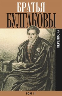  - Братья Булгаковы. Том 2. Письма 1821–1826 гг.