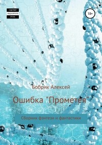 Алексей Павлович Бобрик - Ошибка «Прометея». Сборник фэнтези и фантастики