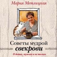 Мария Метлицкая - Советы мудрой свекрови. О детях, мужьях и не только…