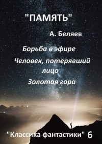 Александр Беляев - Классика фантастики – 6. Борьба в эфире. Человек, потерявший лицо. Золотая гора (сборник)