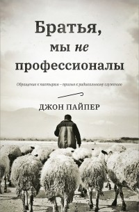 Джон Пайпер - Братья, мы не профессионалы