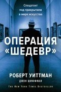 Операция «Шедевр». Спецагент под прикрытием в мире искусства