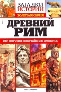 Древний Рим. Кто погубил величайшую Империю