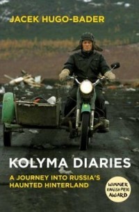 Яцек Хуго-Бадер - Kolyma Diaries: A Journey Into Russia's Haunted Hinterland
