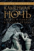 Кэтрин Мэрридейл - Каменная ночь. Смерть и память в России XX века