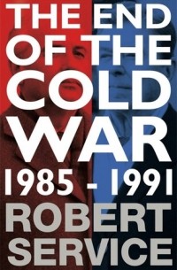 Роберт Сервис - The End of the Cold War: 1985-1991