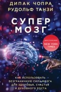 Супермозг. Как использовать безграничную силу мозга для здоровья, счастья и духовного роста
