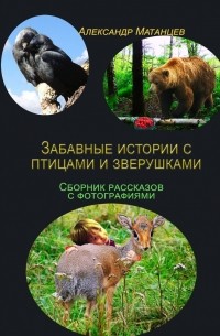 Александр Матанцев - Забавные истории с птицами и зверушками. Сборник рассказов с фотографиями