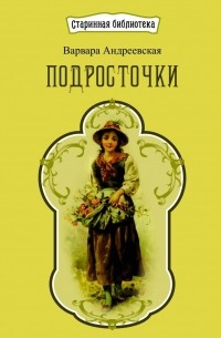 Варвара Андреевская - Подросточки. Рассказы для девочек
