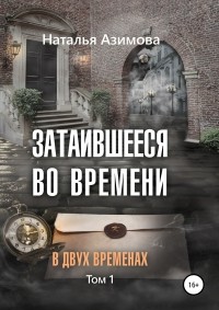 Наталья Азимова - Затаившееся во времени. В двух временах. Том 1