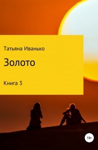 Татьяна Иванько - Золото. Книга 3