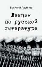 Василий Аксёнов - Лекции по русской литературе