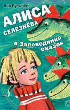 Кир Булычёв - Алиса Селезнёва в Заповеднике сказок (сборник)