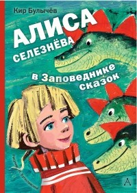Кир Булычёв - Алиса Селезнёва в Заповеднике сказок (сборник)