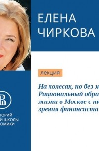 Елена Чиркова - На колесах, но без жилья. Рациональный образ жизни в Москве с точки зрения финансиста