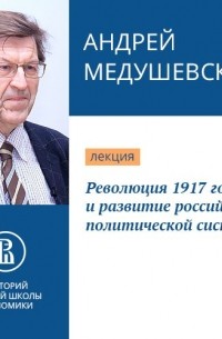 Андрей Медушевский - Революция 1917 года и развитие российской политической системы