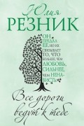 Юлия Резник - Все дороги ведут к тебе