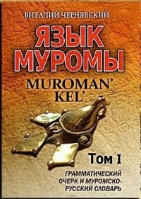 Виталий Чернявский - Язык муромы. Muroman' Kel'  Том 1. Грамматический очерк   и муромско-русский словарь