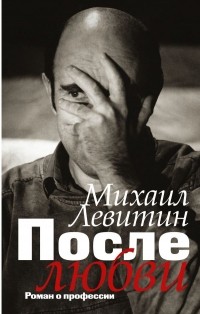 Михаил Левитин - После любви: роман о профессии
