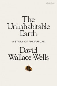 David Wallace-Wells - The Uninhabitable Earth: A Story of the Future