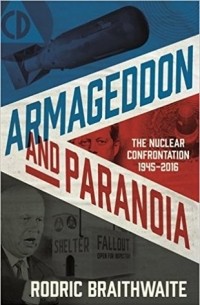 Родрик Брейтвейт - Armageddon and Paranoia: The Nuclear Confrontation