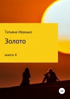 Татьяна Иванько - Золото. Книга 4