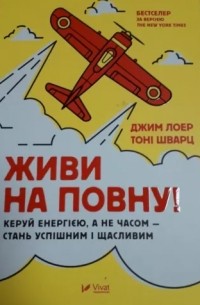 Живи на повну! Управляй енергією, а не часом — стань успішним і щасливим