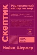 Майкл Брэнт Шермер - Скептик. Рациональный взгляд на мир