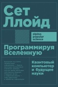 Сет Ллойд - Программируя Вселенную. Квантовый компьютер и будущее науки