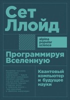 Сет Ллойд - Программируя Вселенную. Квантовый компьютер и будущее науки