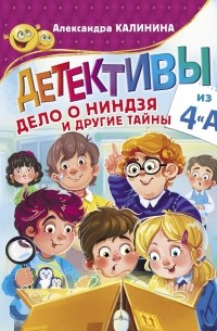 Александра Калинина - Детективы из 4«А». Дело о ниндзя и другие тайны