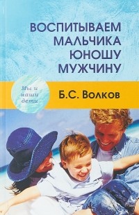 Б.С. Волков - Воспитываем мальчика - юношу - мужчину