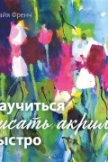 Сорайя Френч - Научиться писать акрилом быстро