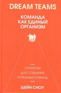 Шейн Сноу - Dream Teams: команда как единый организм