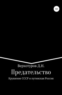 Дмитрий Верхотуров - Предательство. Крушение СССР и путинская Россия