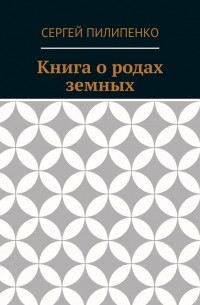 Сергей Викторович Пилипенко - Книга о родах земных