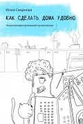 Юлия Смирнова - Как сделать дома удобно. Энциклопедия домашней организации