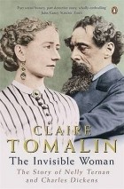 Клэр Томалин - The Invisible Woman: The Story of Nelly Ternan and Charles Dickens